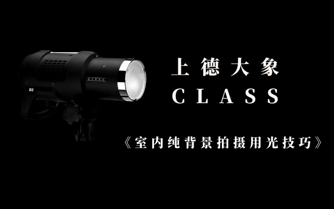 【上德大象CLASS】室内纯背景拍摄用光技巧课程片段哔哩哔哩bilibili