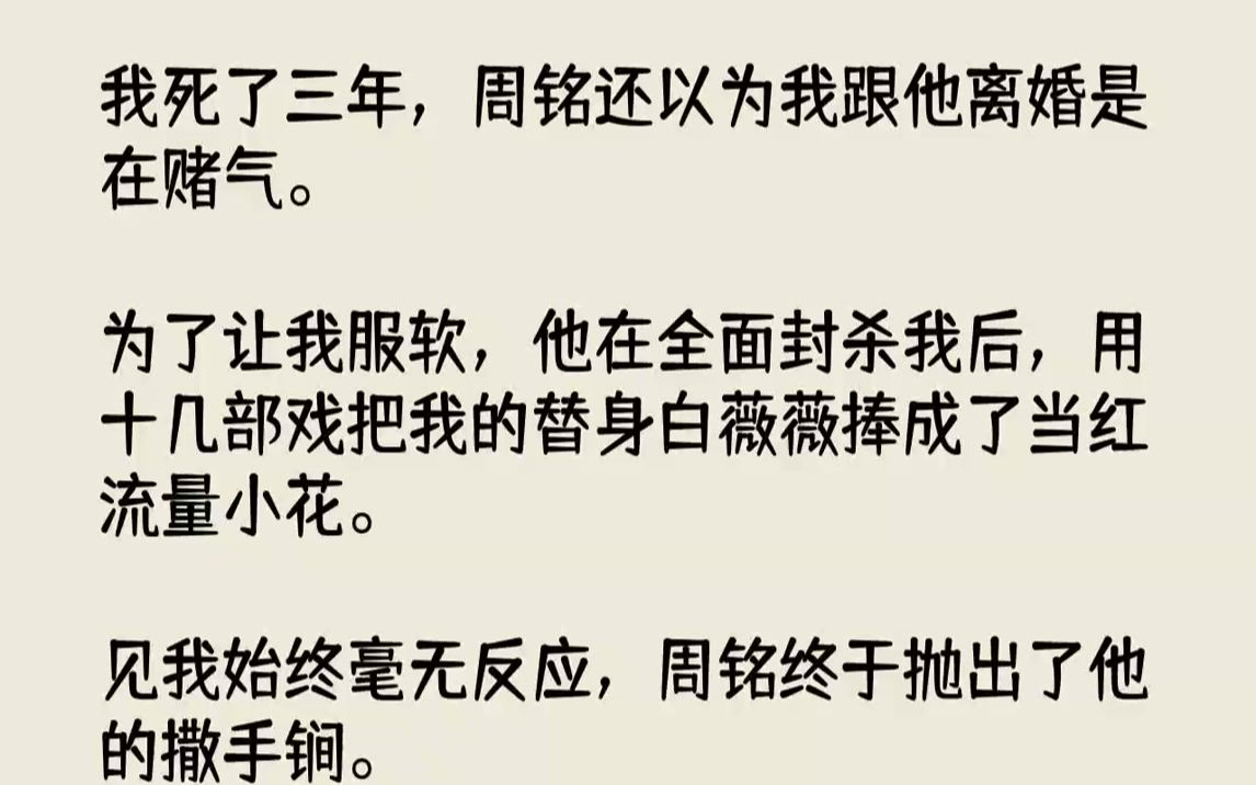 [图]我死了三年，周铭还以为我跟他离婚是在赌气.为了让我服软，他在全面封杀我后，用十几部戏把我的替身白薇薇捧成了当红流量小花...