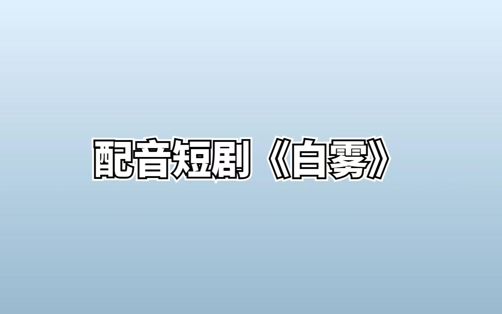 配音短剧《白雾》(配音环境和器材不好,见谅)哔哩哔哩bilibili