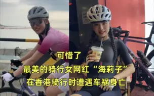 下载视频: 可惜了，最美的骑行女网红“海莉子”，在香港骑行时遭遇车祸身亡