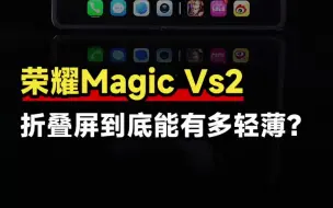 下载视频: 轻薄超乎想象，荣耀Magic Vs2折叠屏手机首发体验