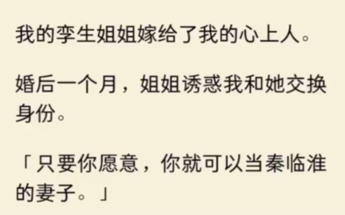 [图]（全文完结）我的孪生姐姐嫁给了我的心上人。婚后一个月，姐姐诱惑我和她交换身份。「只要你愿意，你就可以当秦临淮的妻子。」可我不愿意。但姐姐偏不罢休。