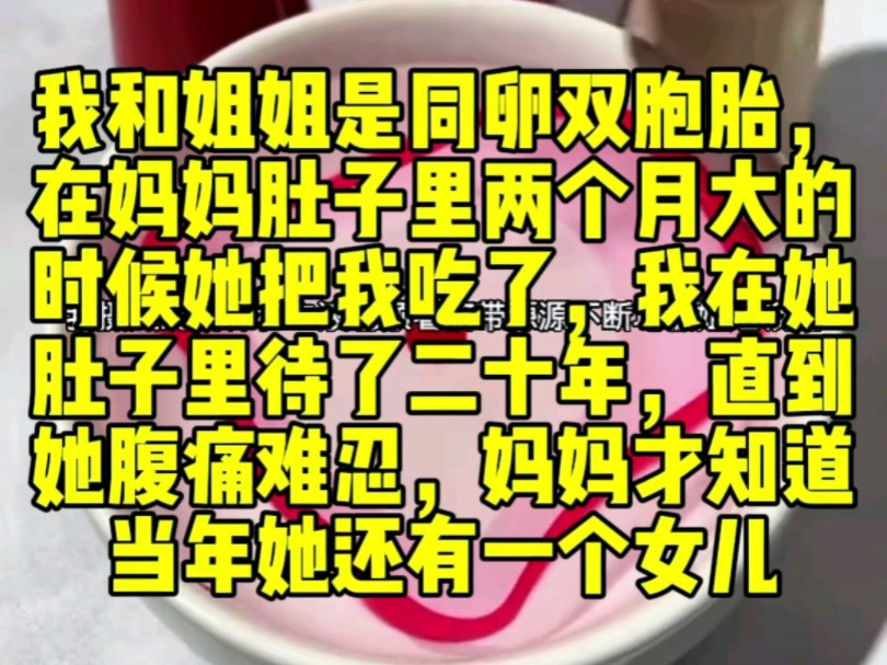 我和姐姐是同卵双胞胎,在妈妈肚子里两个月大的时候她把我吃了,我在她肚子里待了二十年,直到她腹痛难忍,妈妈才知道当年她还有一个女儿哔哩哔哩...