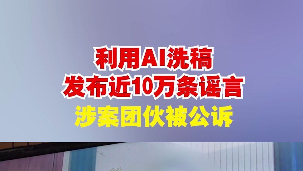 利用AI洗稿发布近10万条谣言 涉案团伙被公诉哔哩哔哩bilibili