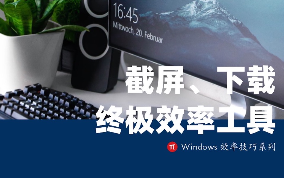 Windows 技巧|截屏、下载更便捷,还有一款终极效率工具哔哩哔哩bilibili