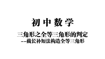 【初中数学】三角形之全等三角形的判定——截长补短法构造全等三角形