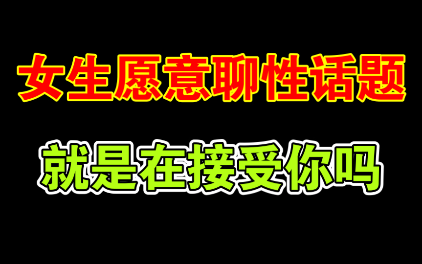 女生愿意聊性话题,就是在接受你吗哔哩哔哩bilibili