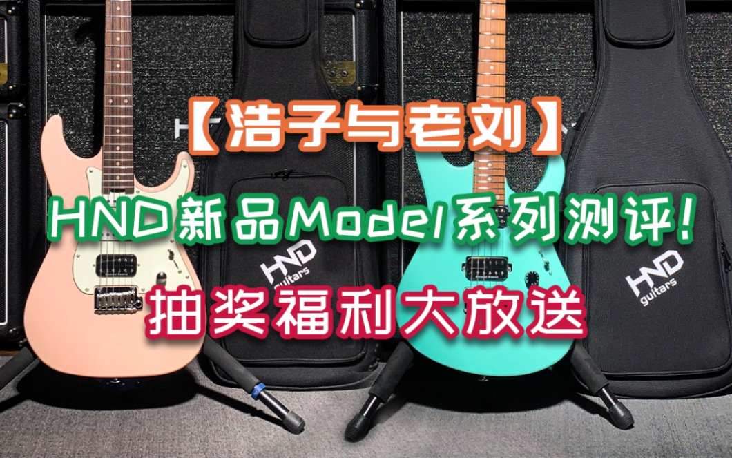 “上来就送礼,一定是大礼!”【浩子与老刘】首测HND新款model系列电吉他,抽奖福利大放送!哔哩哔哩bilibili