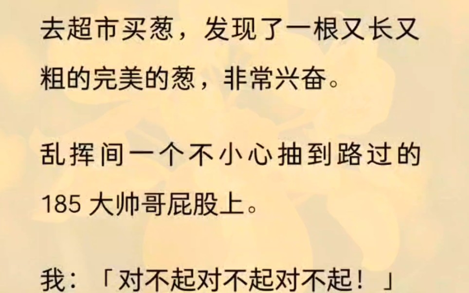 (全文)【甜梦买葱】去超市买葱,发现了一根又长又粗的完美的葱,非常兴奋.乱挥间一个不小心抽到路过的 185 大帅哥屁股上.我:「对不起对不起对不...