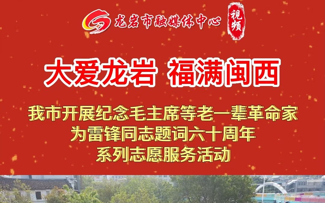 龙岩市开展“大爱龙岩 福满闽西”纪念毛主席等老一辈革命家为雷锋同志题词六十周年系列志愿服务活动哔哩哔哩bilibili