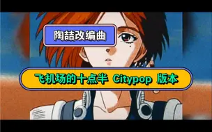 Download Video: Citypop【陶喆改编曲】《飞机场的十点半》