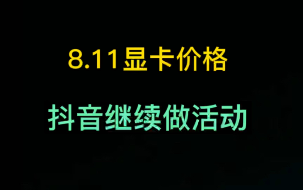 8.11显卡价格(抖音继续做活动)哔哩哔哩bilibili