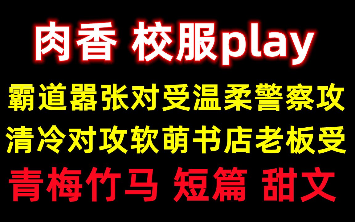 【原耽推文】青梅竹马 超级甜 从头甜到尾 ||短篇 有肉有剧情||霸道嚣张对受温柔警察攻*清冷对攻软萌书店老板受哔哩哔哩bilibili