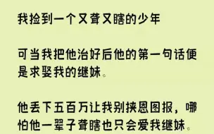 【完结文】我捡到一个又聋又瞎的少年可当我把他治好后他的第一句话便是求娶我的继妹。...