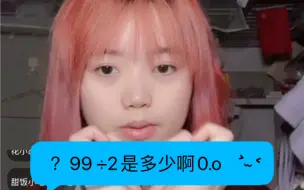 下载视频: 【郑照暄】某大学生少女偶像竟没算出99 ÷2，你的学历我认可了！最符合大学生的一集