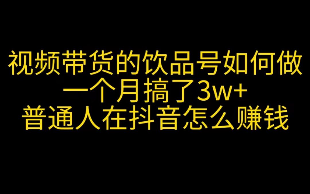 视频带货的“饮品号”如何做,一个月搞了3w+,普通人在抖音怎么赚钱哔哩哔哩bilibili