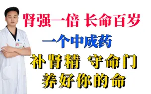 下载视频: 肾强一倍，长命百岁，一个中成药，补肾精，守命门，养好你的命