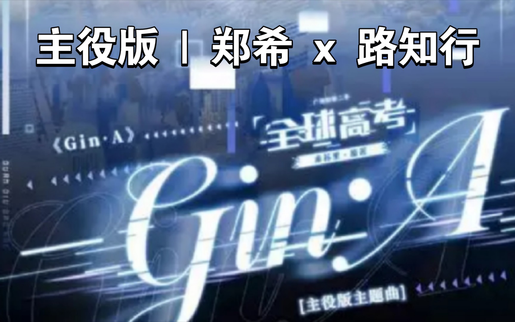 [图]【全球高考】 主役版 主题曲—《Gin•A》| 郑希 x 路知行