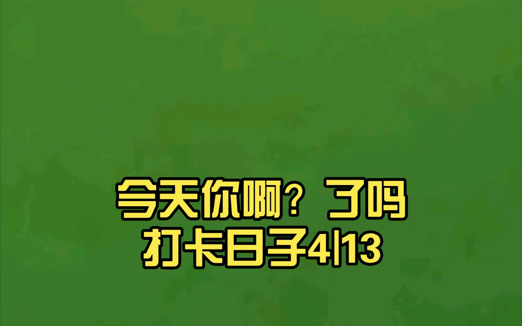 今天你啊?了吗打卡日子4|13|13|33