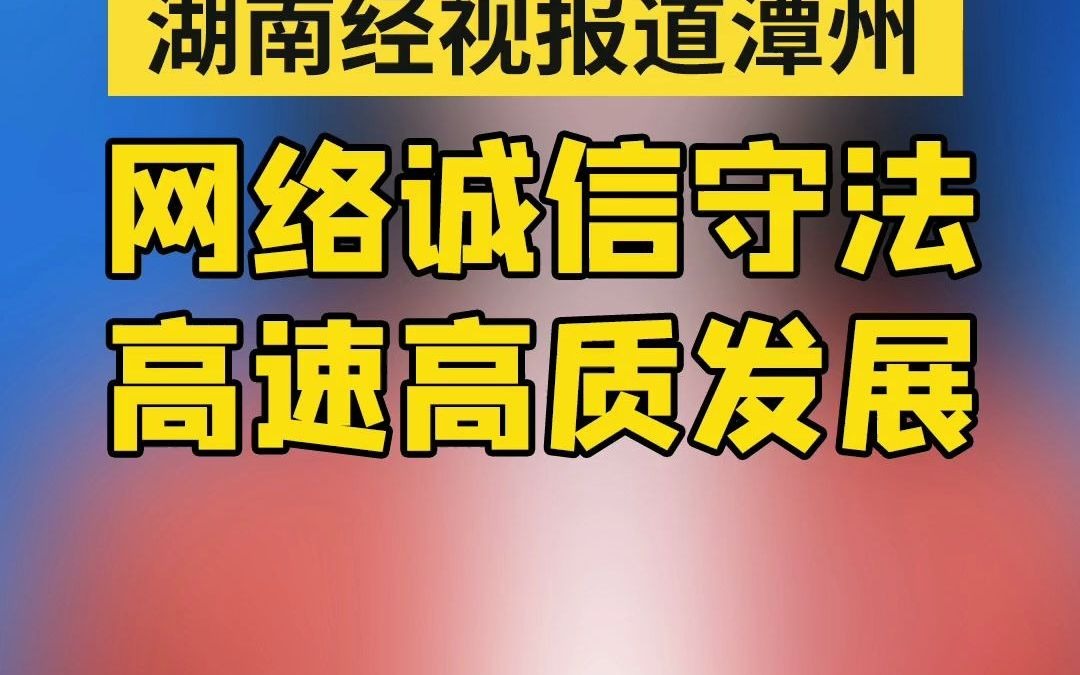 湖南经视报道潭州教育:以网络诚信促进高质量发展哔哩哔哩bilibili