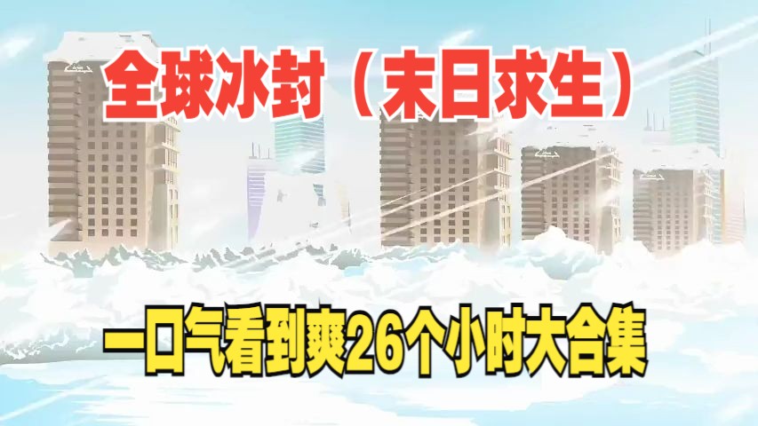 [图]一口气看到爽，全球冰封（末日求生）26个小时大合集，沙雕动画