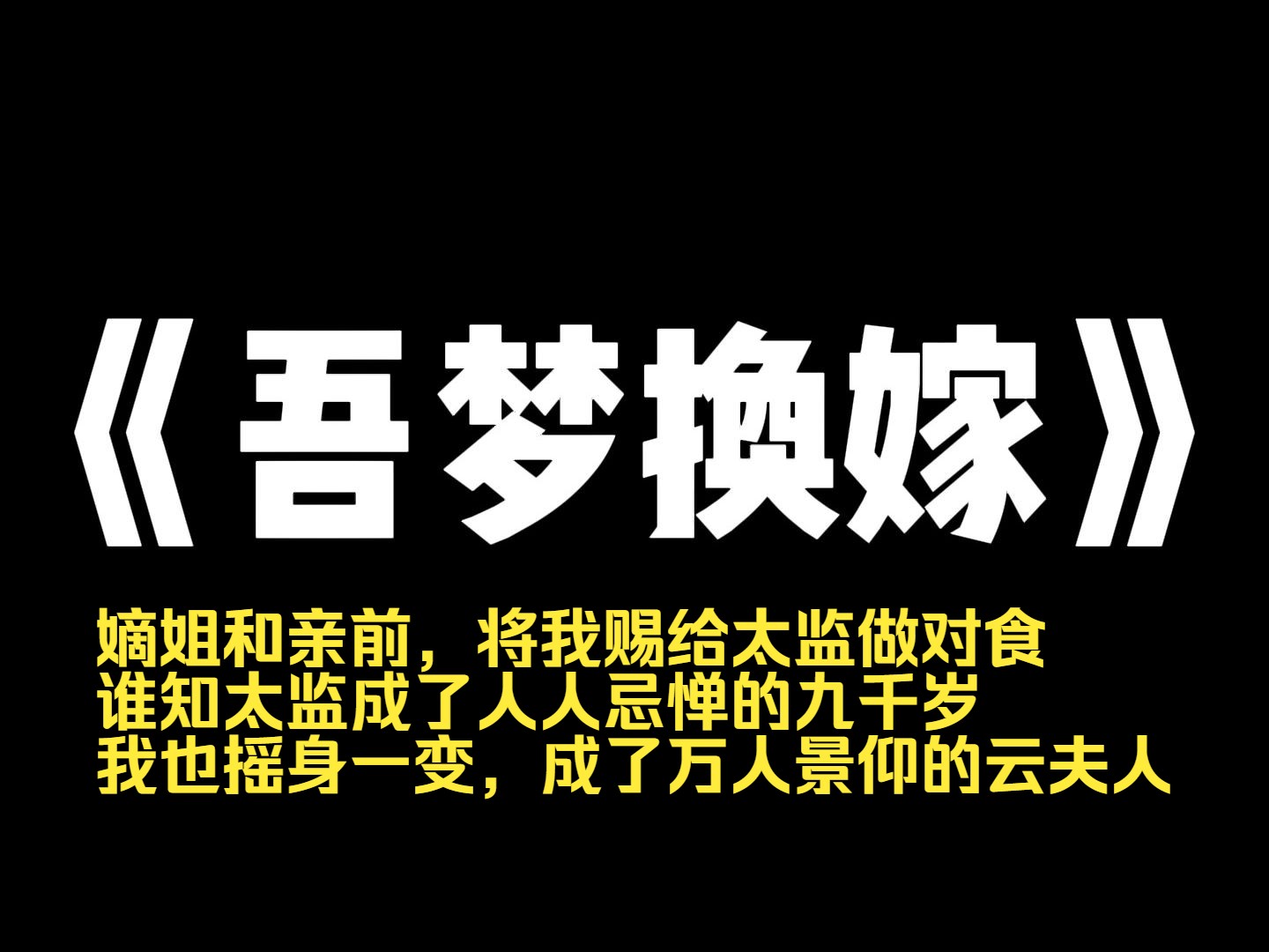 小说推荐~《吾梦换嫁》嫡姐和亲前,将我赐给太监做对食, 谁知太监成了人人忌惮的九千岁,我也摇身一变,成了万人景仰的云夫人, 而她,不仅没能如愿...