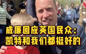 威廉最近在纽卡斯尔与英国民众互动，称凯特和家人一切都好