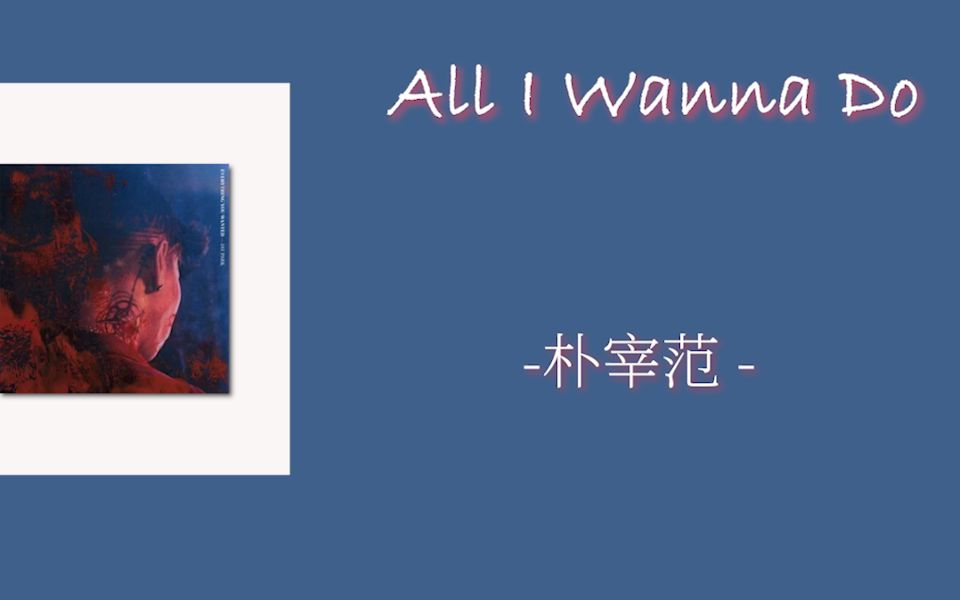 [图]日推歌单|韩语|《ALL  I WANNA  DO》-朴宰范歌词版|All I wanna do is kick it with you