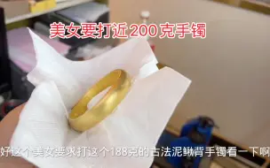 Download Video: 美女100多克手镯还嫌小了，直接要打近200克手镯，零损耗吗