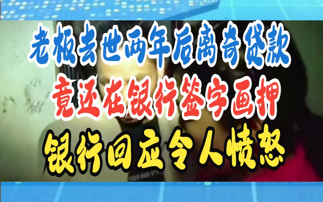 老板去世两年后离奇贷款 竟还在银行签字画押 银行回应令人愤怒哔哩哔哩bilibili