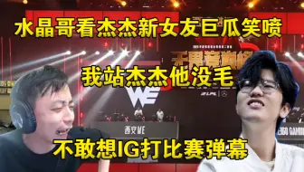 难蚌！水晶哥谈jiejie新女友巨瓜全程笑喷:我站杰杰他没毛，不敢想IG打比赛的弹幕