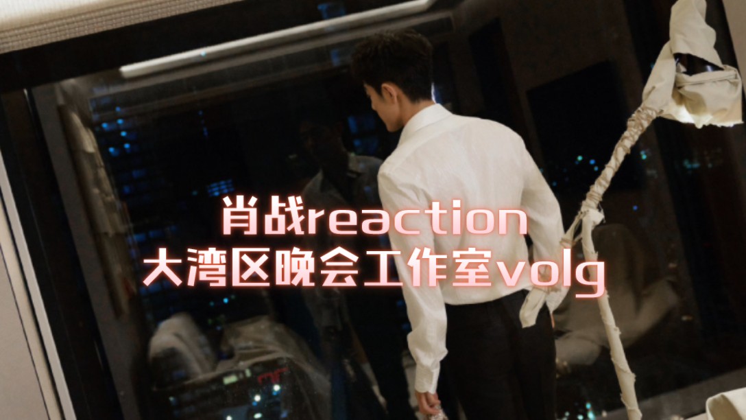 肖战reaction 大湾区晚会工作室volg 我是一个色女斯哈斯哈哔哩哔哩bilibili