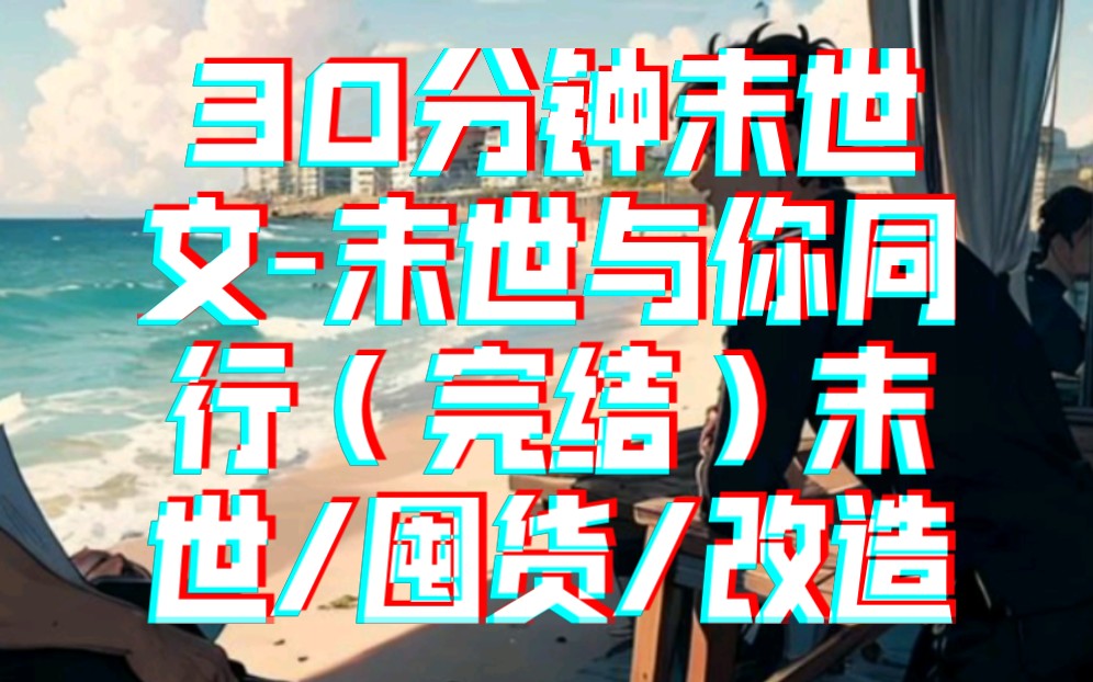 30分钟末世文末世与你同行(完结)末世/囤货/改造哔哩哔哩bilibili