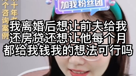 [图]我离婚后想让前夫给我还房贷，还想让他每个月给我钱，我的想法可行吗？