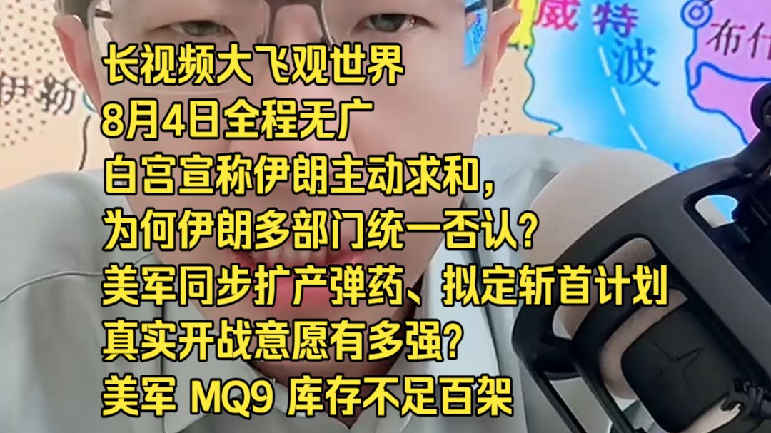长视频大飞观世界8月4日全程无广白宫宣称伊朗主动求和，为何伊朗多部门统一否认？ 美军同步扩产弹药、拟定斩首计划，真实开战意愿有多强？ 美军 MQ9 库存不足百架