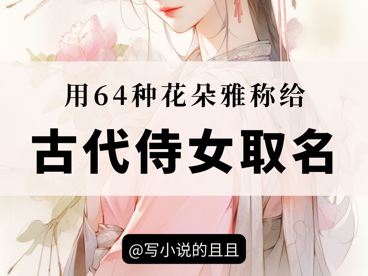 【小说素材】用64种花朵雅称给古代侍女起名 (古言宫斗可参考)哔哩哔哩bilibili