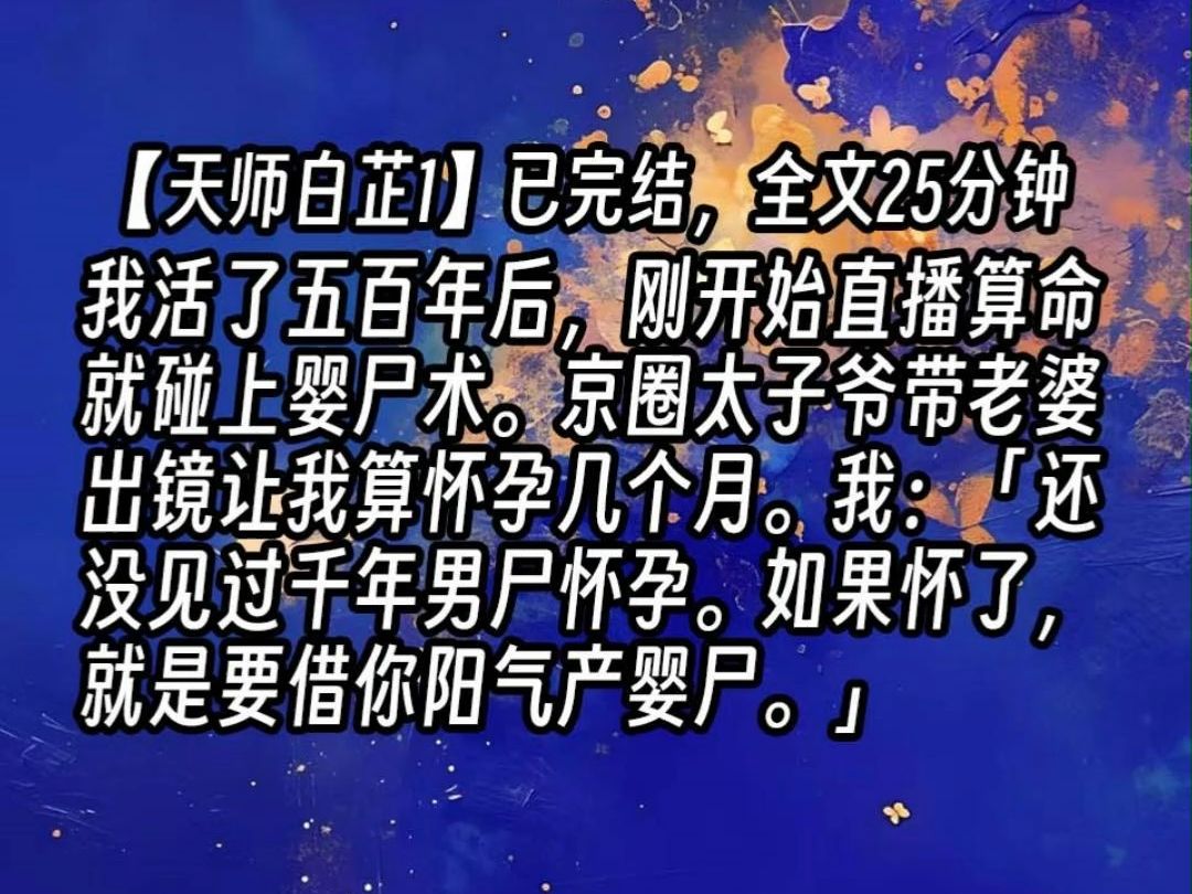 [图]【天师白芷1】我活了五百年后，刚开始直播算命就碰上婴尸术。京圈太子爷带老婆出镜让我算怀孕几个月。我：「还没见过千年男尸怀孕。如果怀了，就是要借你阳气产婴尸。」