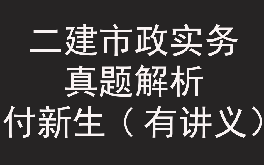 [图]【二建】二级建造师-市政-历年真题解析（完整含讲义）-市政工程-市政实务-【付新生】