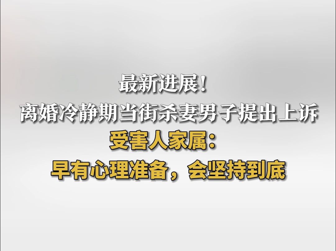 离婚冷静期当街杀妻男子提出上诉 受害人家属:早有心理准备 会坚持到底哔哩哔哩bilibili