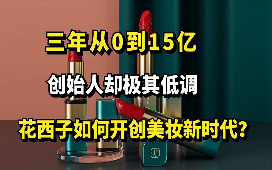 三年从0到15亿,创始人却极其低调,花西子如何开创美妆新时代?哔哩哔哩bilibili