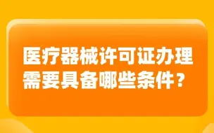 Download Video: 医疗器械经营许可办理需要具备哪些条件？