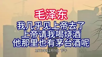 《毛泽东年谱》我几乎见上帝去了 上帝请我喝烧酒 他那里也有茅台酒呢——1973年12月9日