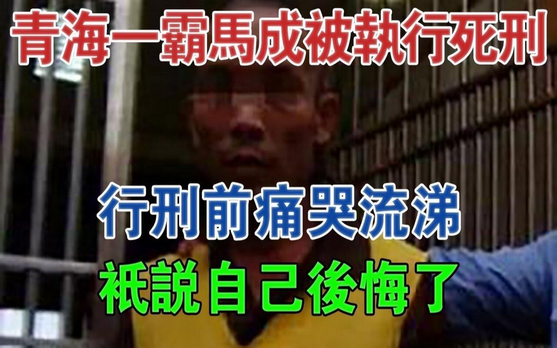 青海一霸马成被执行死刑,行刑前痛哭流涕,只说自己后悔了#大案纪实#刑事案件#案件解说哔哩哔哩bilibili