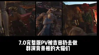 下载视频: 【FF14】7.0完整版PV里被小吉贬去当背景板群演的大猫们（半恼