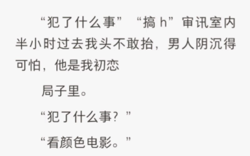 “犯了什么事”“搞h”审讯室内半小时过去我头不敢抬,男人阴沉得可怕,他是我初恋哔哩哔哩bilibili