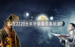 Descargar video: 若到达2200光年外的地方观测地球，能否看见秦始皇？