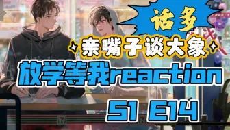 【广播剧-放学等我reaction】S1 E14：亲嘴子谈大象！“如果我是女生的话”陈景深你个茶烧包