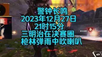 Download Video: 三明治新的名场面，2023年12月27日 21时15分，三明治在决赛圈枪林弹雨中吹喇叭