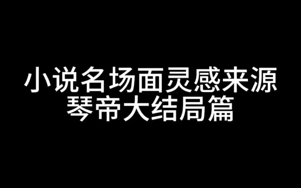 小说名场面灵感来源,琴帝大结局篇.哔哩哔哩bilibili