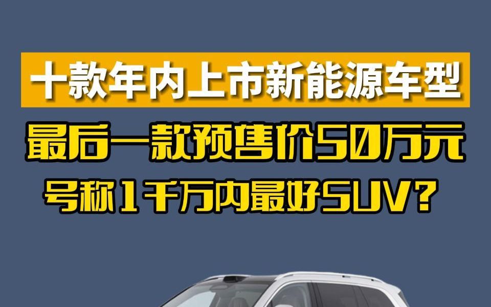 十款年内上市新能源车型,最后一款预售价50万元,号称1千万内最好的suv?哔哩哔哩bilibili